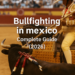 Bullfighting in Mexico – Complete Guide (2026)